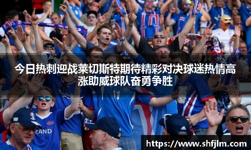今日热刺迎战莱切斯特期待精彩对决球迷热情高涨助威球队奋勇争胜