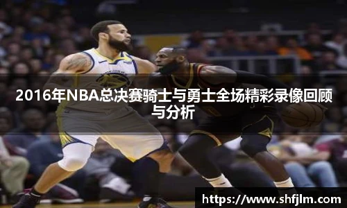 2016年NBA总决赛骑士与勇士全场精彩录像回顾与分析