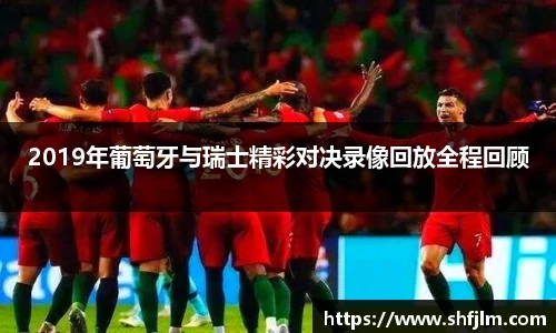 2019年葡萄牙与瑞士精彩对决录像回放全程回顾