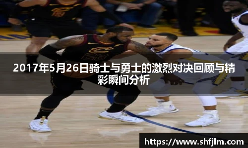 2017年5月26日骑士与勇士的激烈对决回顾与精彩瞬间分析